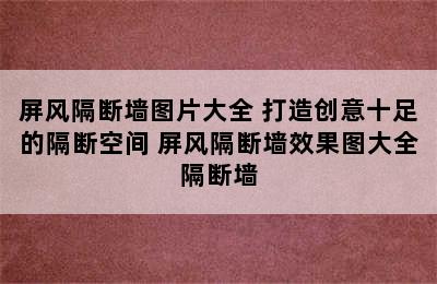 屏风隔断墙图片大全 打造创意十足的隔断空间 屏风隔断墙效果图大全隔断墙